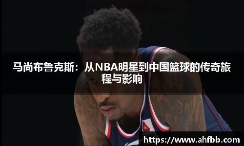 马尚布鲁克斯：从NBA明星到中国篮球的传奇旅程与影响