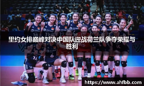 里约女排巅峰对决中国队迎战荷兰队争夺荣耀与胜利